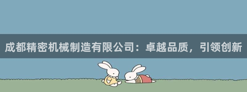 彩神是正规平台吗：成都精密机械制造有限公司：卓越品质，引领创新