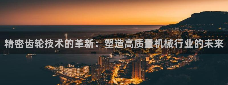 彩神争霸官网登录平台：精密齿轮技术的革新：塑造高质量机械行业的未来