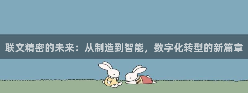 新版彩神v8登录不了：联文精密的未来：从制造到智能，数字化转型的新篇章